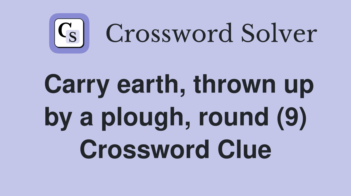 Carry earth, thrown up by a plough, round (9) Crossword Clue Answers